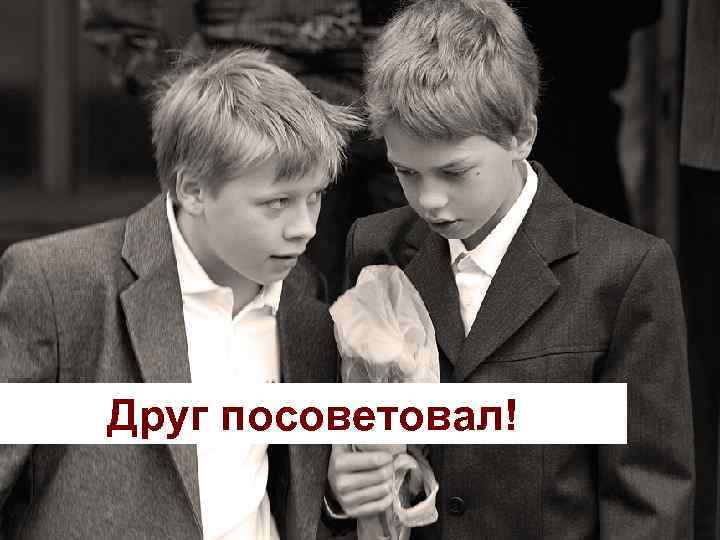 Друг посоветовал! 