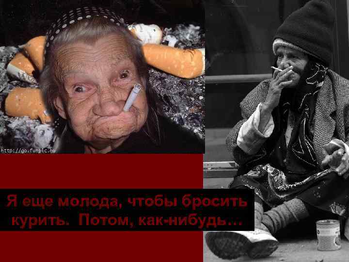 Я еще молода, чтобы бросить курить. Потом, как-нибудь… 