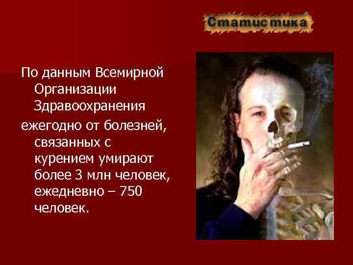 По данным Всемирной Организации Здравоохранения ежегодно от болезней, связанных с курением умирают более 3