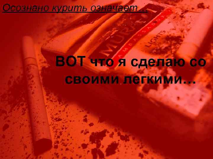 Осознано курить означает… ВОТ что я сделаю со своими легкими… 