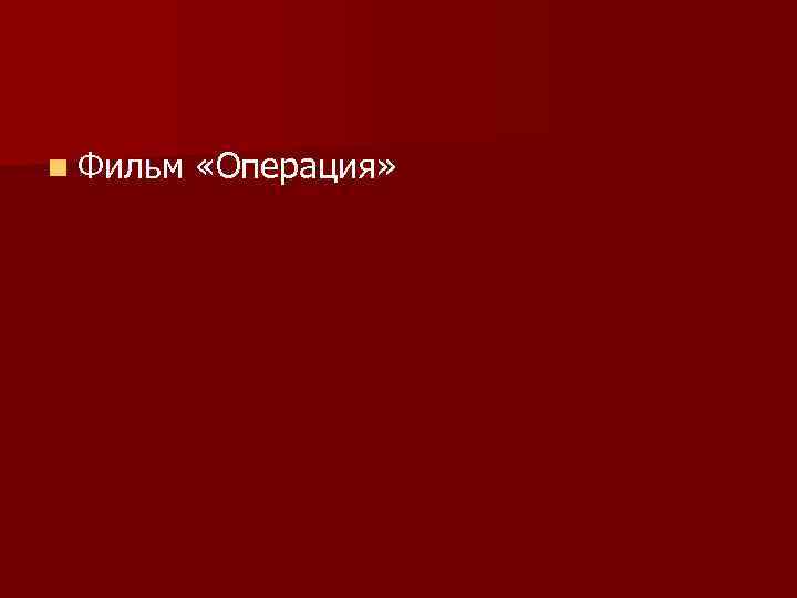 n Фильм «Операция» 