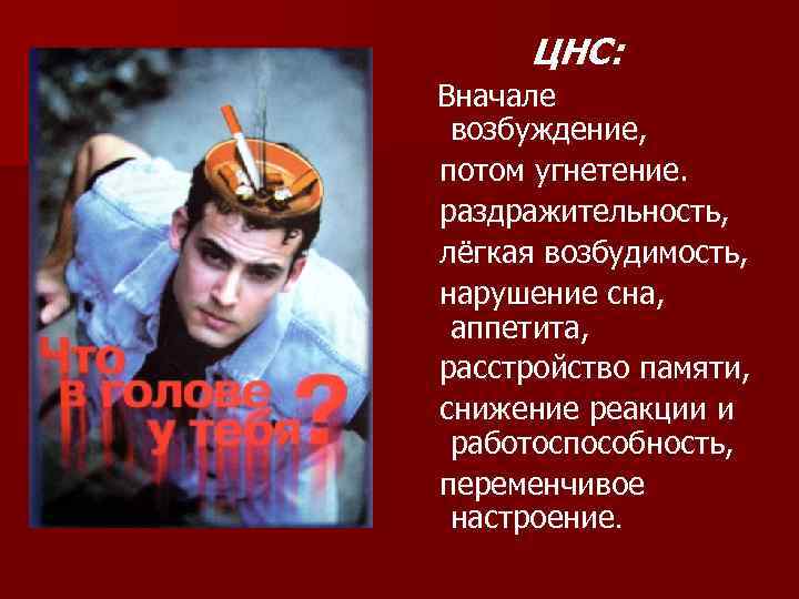 ЦНС: Вначале возбуждение, потом угнетение. раздражительность, лёгкая возбудимость, нарушение сна, аппетита, расстройство памяти, снижение