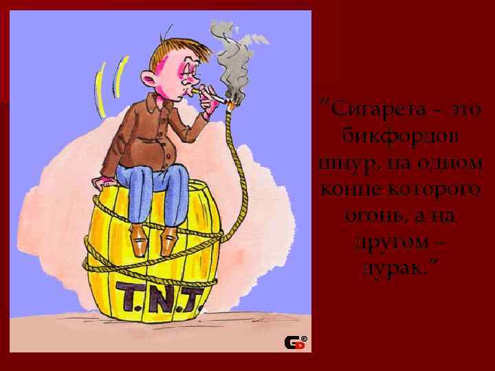 “Сигарета – это бикфордов шнур, на одном конце которого огонь, а на другом –