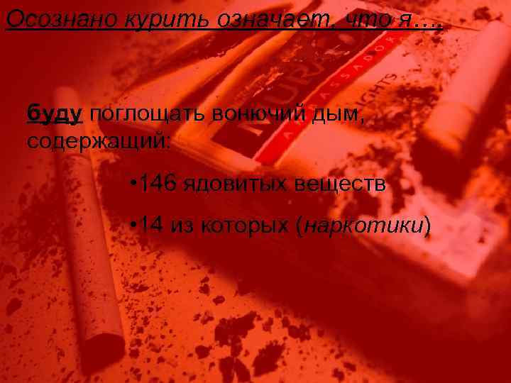 Осознано курить означает, что я…. буду поглощать вонючий дым, содержащий: • 146 ядовитых веществ