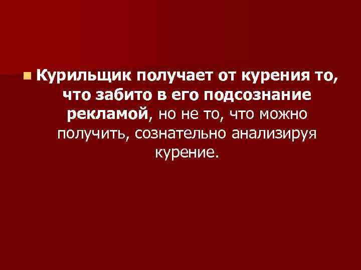 n Курильщик получает от курения то, что забито в его подсознание рекламой, но не