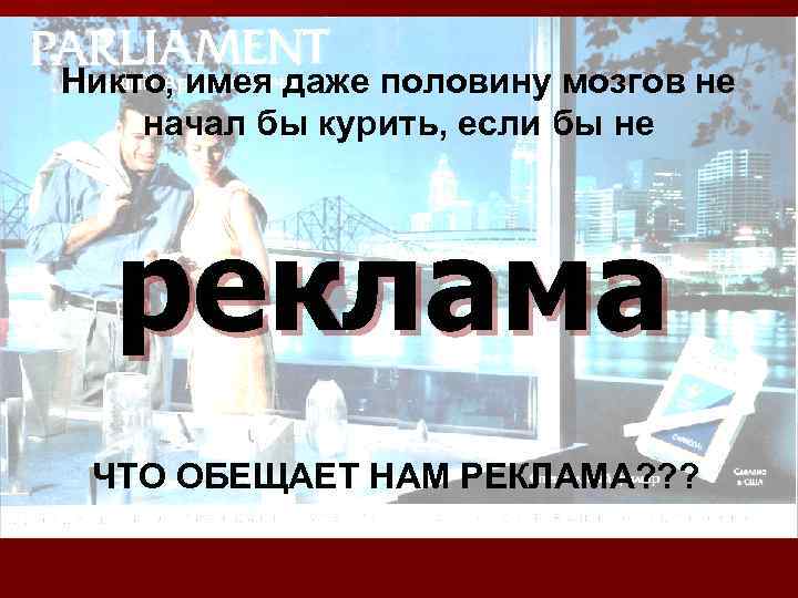 Никто, имея даже половину мозгов не начал бы курить, если бы не реклама ЧТО