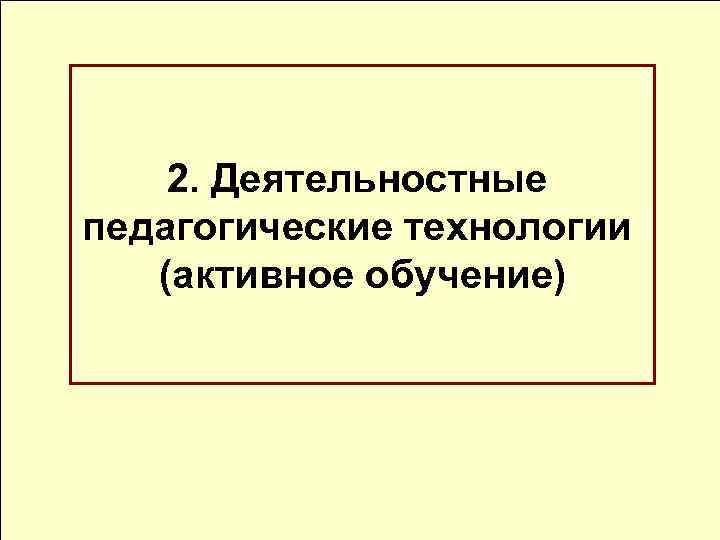 2. Деятельностные педагогические технологии (активное обучение) 