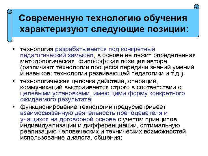 Современную технологию обучения характеризуют следующие позиции: • технология разрабатывается под конкретный педагогический замысел, в