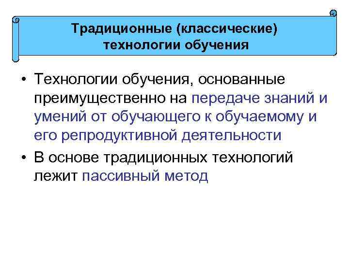 Традиционные (классические) технологии обучения • Технологии обучения, основанные преимущественно на передаче знаний и умений
