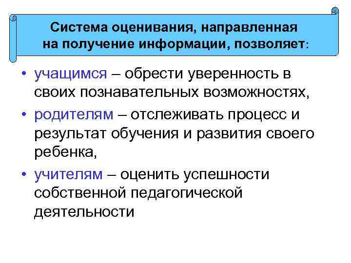 Система оценивания, направленная на получение информации, позволяет: • учащимся – обрести уверенность в своих