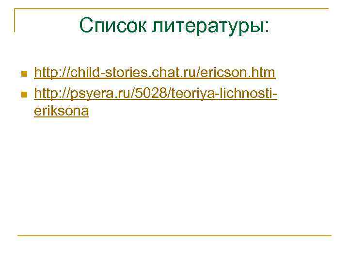 Список литературы: n n http: //child-stories. chat. ru/ericson. htm http: //psyera. ru/5028/teoriya-lichnostieriksona 