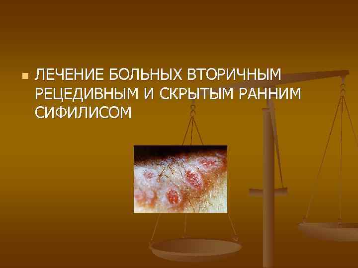 n ЛЕЧЕНИЕ БОЛЬНЫХ ВТОРИЧНЫМ РЕЦЕДИВНЫМ И СКРЫТЫМ РАННИМ СИФИЛИСОМ 