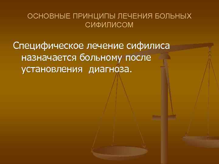 ОСНОВНЫЕ ПРИНЦИПЫ ЛЕЧЕНИЯ БОЛЬНЫХ СИФИЛИСОМ Специфическое лечение сифилиса назначается больному после установления диагноза. 