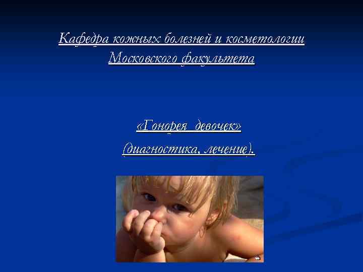 Кафедра кожных болезней и косметологии Московского факультета «Гонорея девочек» (диагностика, лечение). 