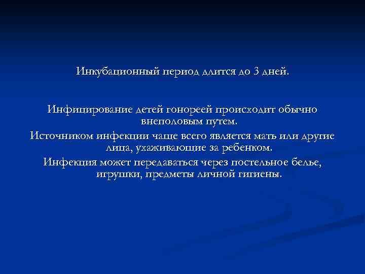 Инкубационный период длится до 3 дней. Инфицирование детей гонореей происходит обычно внеполовым путем. Источником