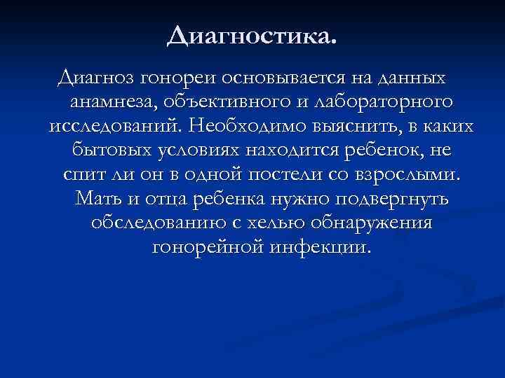 Диагностика. Диагноз гонореи основывается на данных анамнеза, объективного и лабораторного исследований. Необходимо выяснить, в