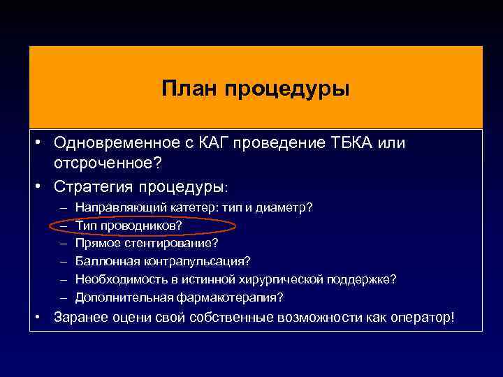 План процедуры • Одновременное с КАГ проведение ТБКА или отсроченное? • Стратегия процедуры: –