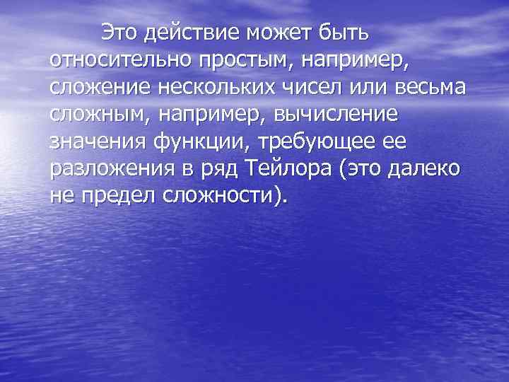  Это действие может быть относительно простым, например, сложение нескольких чисел или весьма сложным,