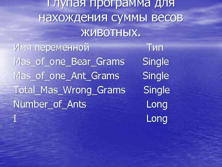 Глупая программа для нахождения суммы весов животных. Имя переменной Тип Mas_of_one_Bear_Grams Single Mas_of_one_Ant_Grams Single