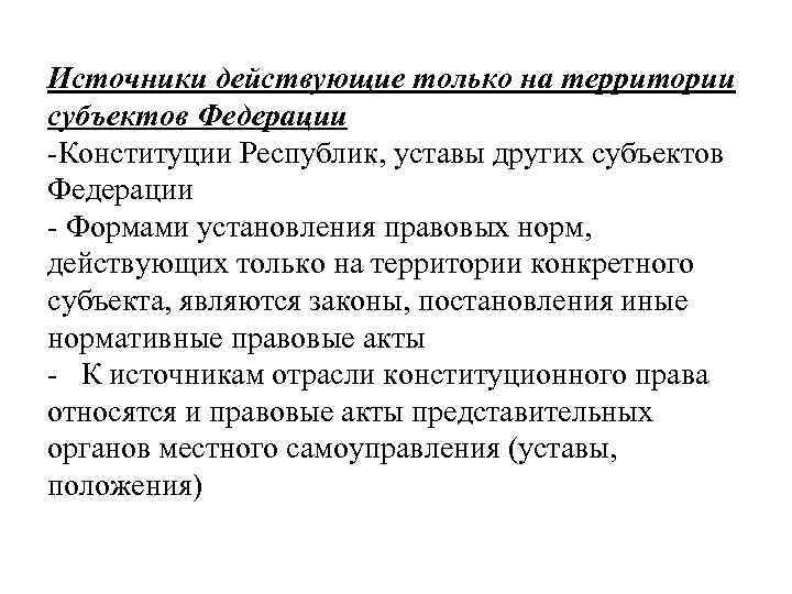 Источники действующие только на территории субъектов Федерации -Конституции Республик, уставы других субъектов Федерации -