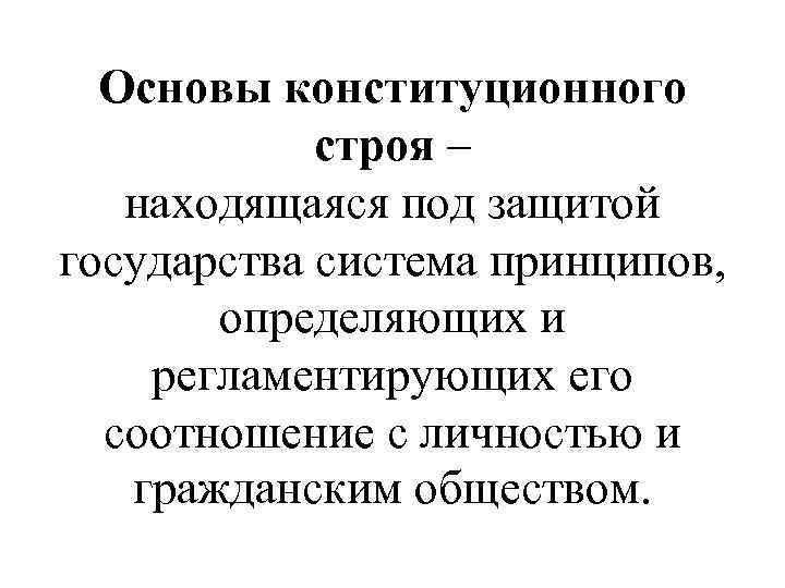 Основы конституционного строя – находящаяся под защитой государства система принципов, определяющих и регламентирующих его