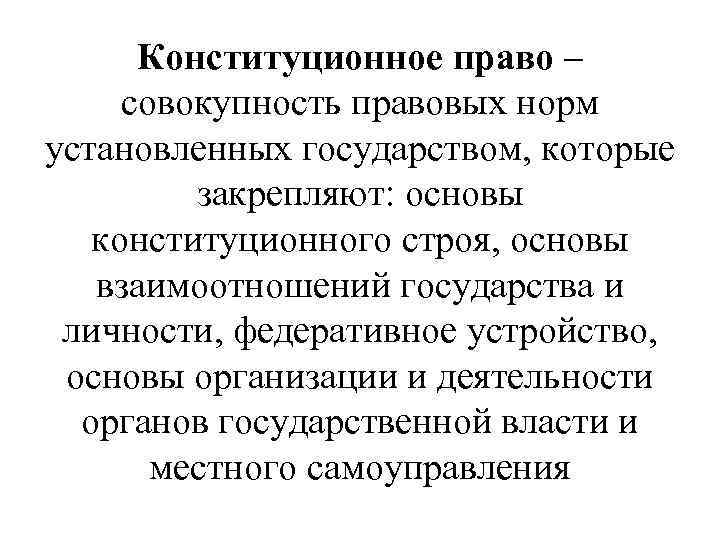 Конституционное право – совокупность правовых норм установленных государством, которые закрепляют: основы конституционного строя, основы