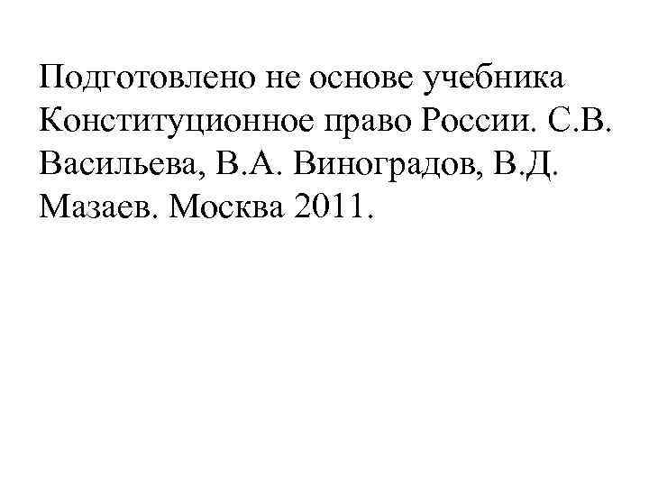 Подготовлено не основе учебника Конституционное право России. С. В. Васильева, В. А. Виноградов, В.