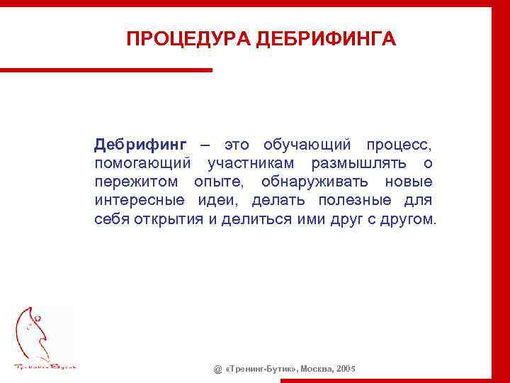 ПРОЦЕДУРА ДЕБРИФИНГА Дебрифинг – это обучающий процесс, помогающий участникам размышлять о пережитом опыте, обнаруживать