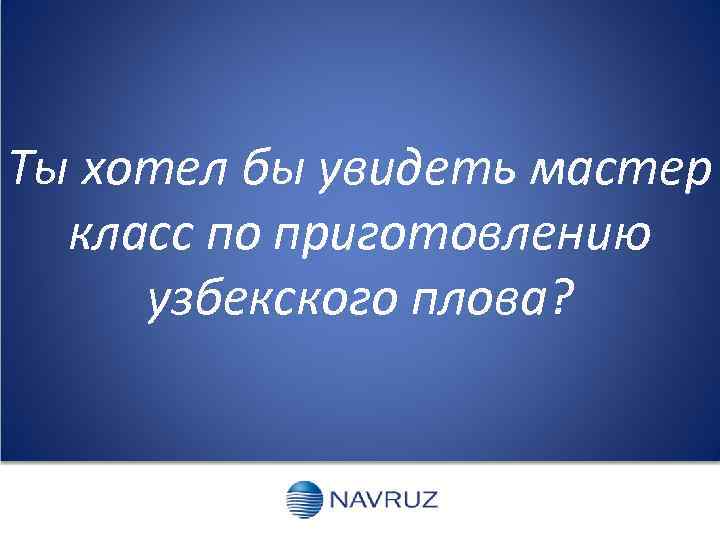Ты хотел бы увидеть мастер класс по приготовлению узбекского плова? 