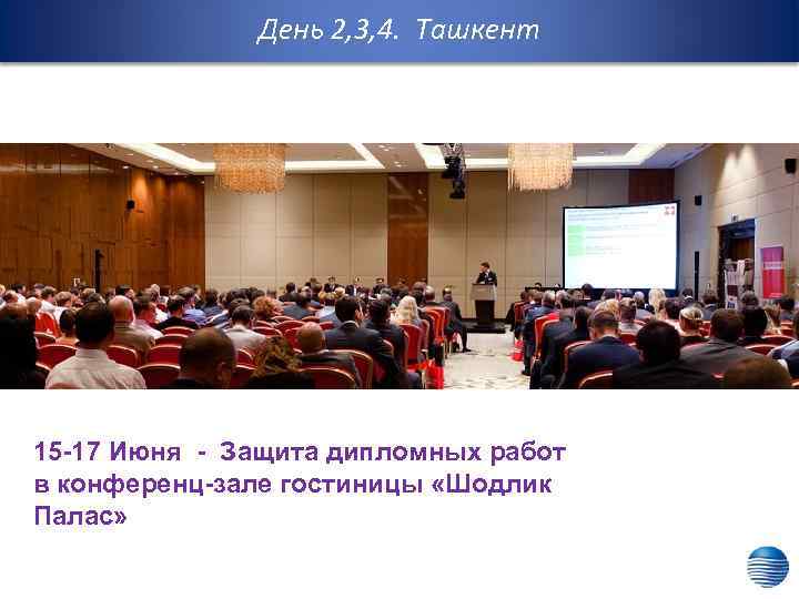 День 2, 3, 4. Ташкент 15 -17 Июня - Защита дипломных работ в конференц-зале
