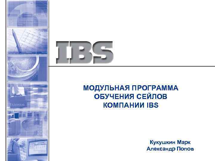 МОДУЛЬНАЯ ПРОГРАММА ОБУЧЕНИЯ СЕЙЛОВ КОМПАНИИ IBS Кукушкин Марк Александр Попов 