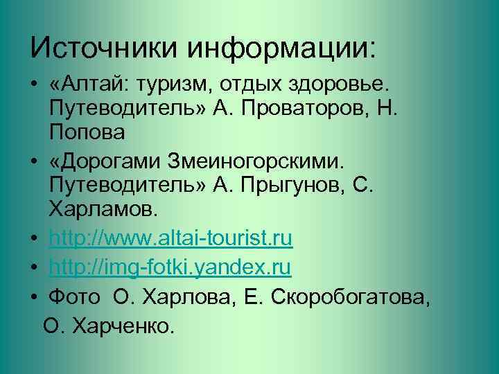 Источники информации: • «Алтай: туризм, отдых здоровье. Путеводитель» А. Проваторов, Н. Попова • «Дорогами