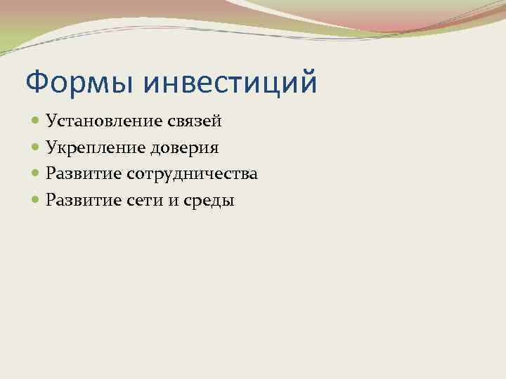 Формы инвестиций Установление связей Укрепление доверия Развитие сотрудничества Развитие сети и среды 
