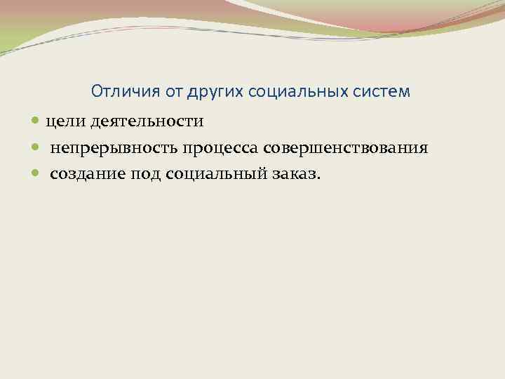 Отличия от других социальных систем цели деятельности непрерывность процесса совершенствования создание под социальный заказ.