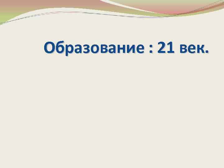 Образование : 21 век. 