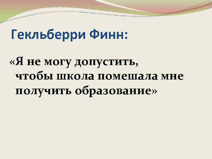 Гекльберри Финн: «Я не могу допустить, чтобы школа помешала мне получить образование» 