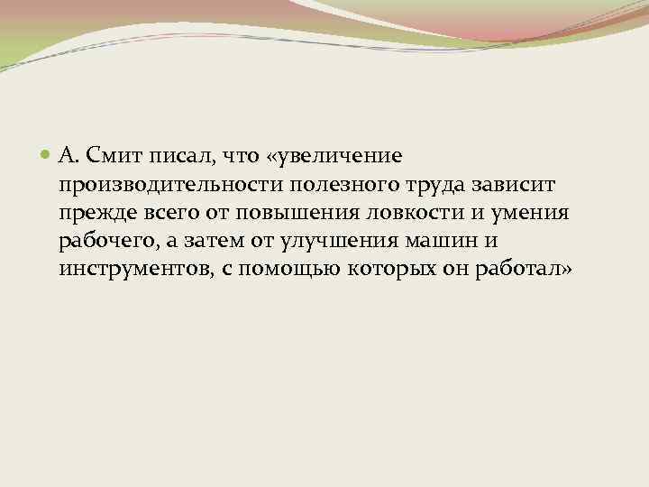  А. Смит писал, что «увеличение производительности полезного труда зависит прежде всего от повышения