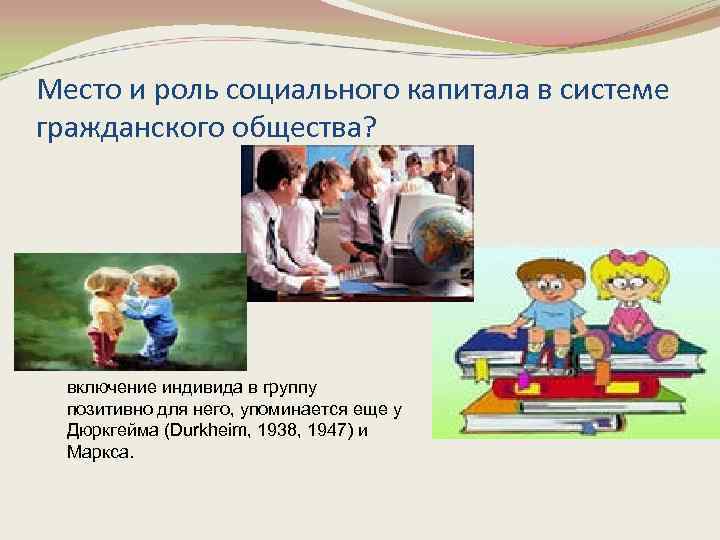 Место и роль социального капитала в системе гражданского общества? включение индивида в группу позитивно