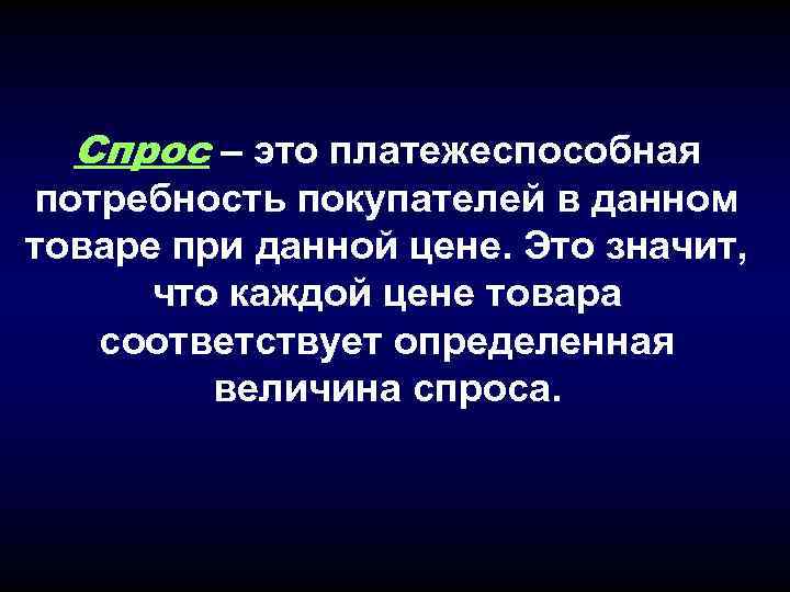 Спрос – это платежеспособная потребность покупателей в данном товаре при данной цене. Это значит,