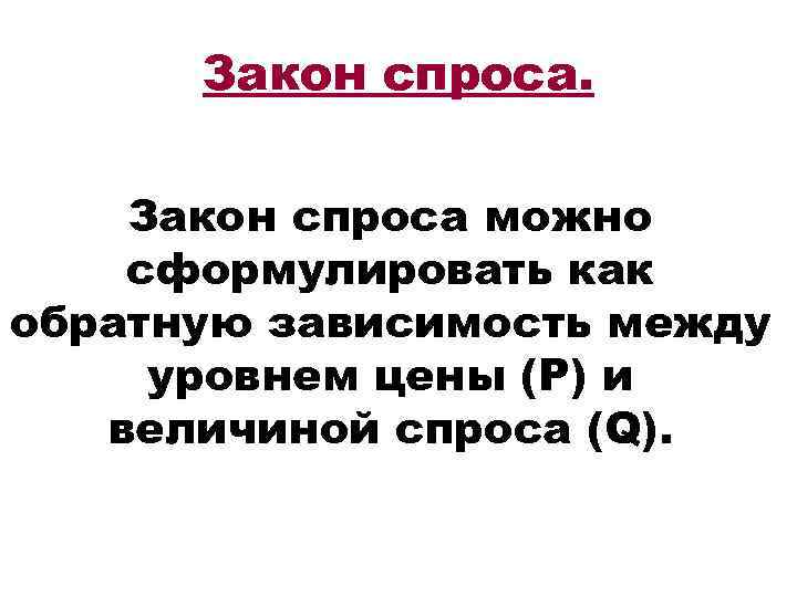 Закон спроса можно сформулировать как обратную зависимость между уровнем цены (Р) и величиной спроса