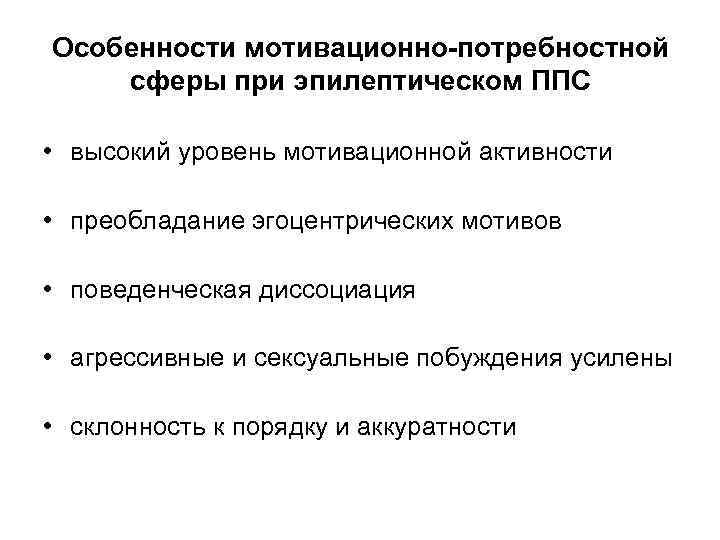 Особенности мотивационно-потребностной сферы при эпилептическом ППС • высокий уровень мотивационной активности • преобладание эгоцентрических
