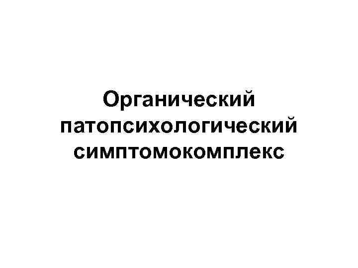 Органический патопсихологический синдром презентация