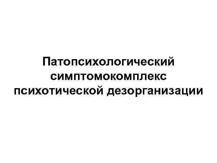 Патопсихологический симптомокомплекс психотической дезорганизации 