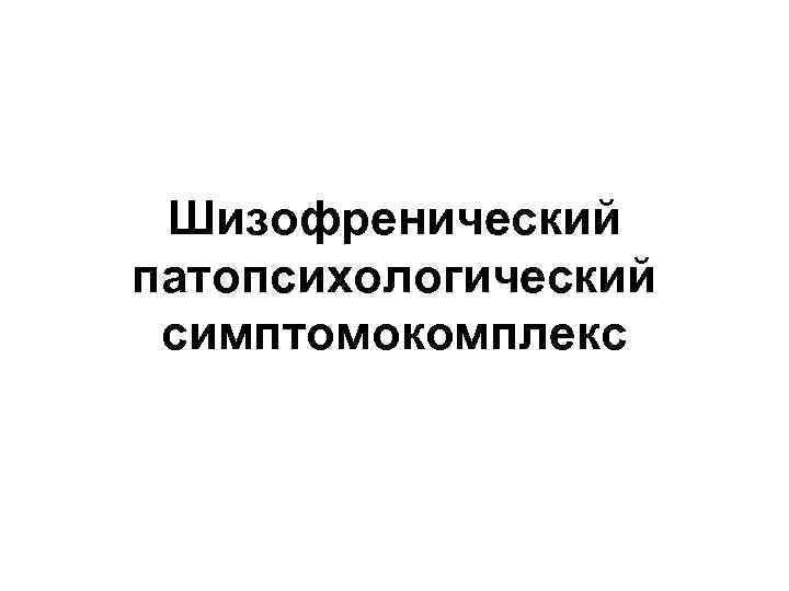 Шизофренический патопсихологический симптомокомплекс 