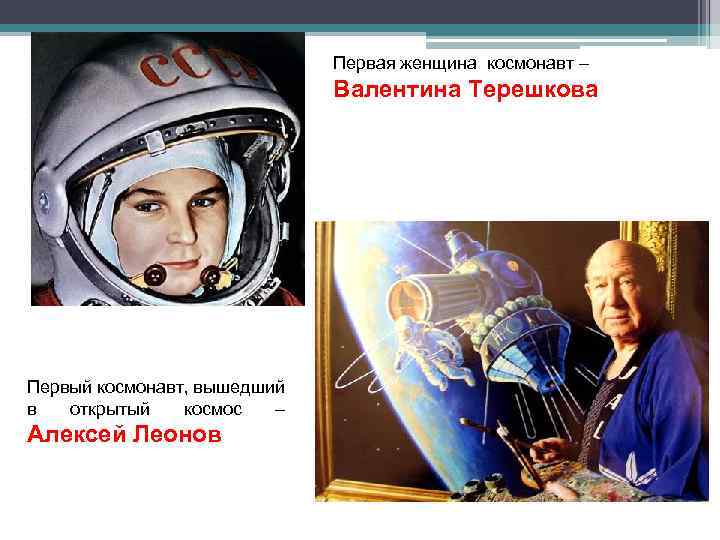 Первая женщина космонавт – Валентина Терешкова Первый космонавт, вышедший в открытый космос – Алексей