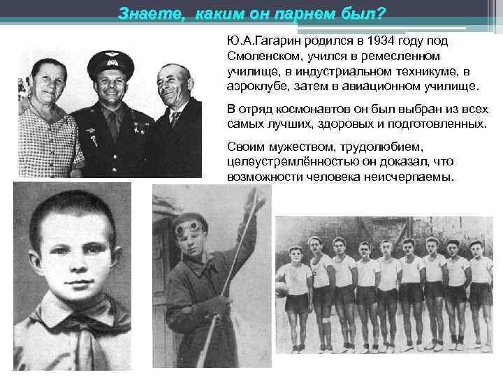 Знаете, каким он парнем был? Ю. А. Гагарин родился в 1934 году под Смоленском,