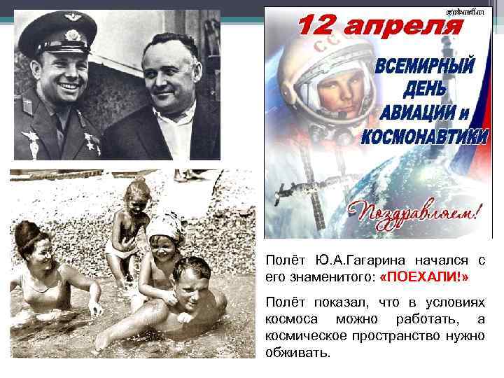 Полёт Ю. А. Гагарина начался с его знаменитого: «ПОЕХАЛИ!» Полёт показал, что в условиях