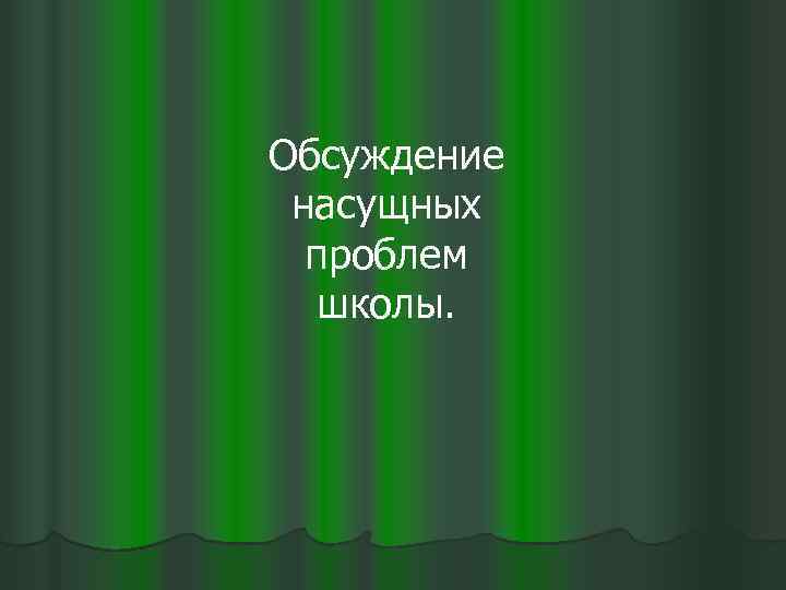 Обсуждение насущных проблем школы. 