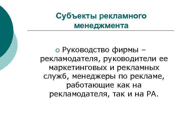 Субъекты рекламного менеджмента Руководство фирмы – рекламодателя, руководители ее маркетинговых и рекламных служб, менеджеры