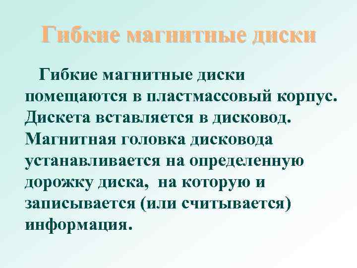 Гибкие магнитные диски помещаются в пластмассовый корпус. Дискета вставляется в дисковод. Магнитная головка дисковода